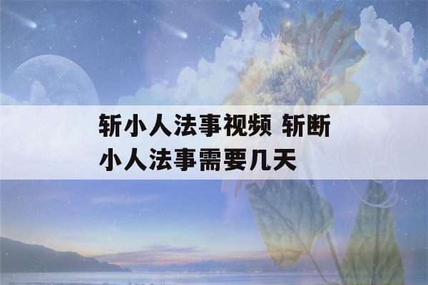 斩小人法事视频 斩断小人法事需要几天