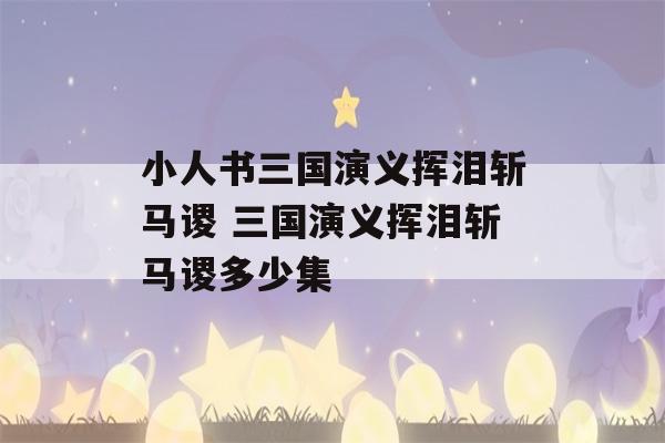 小人书三国演义挥泪斩马谡 三国演义挥泪斩马谡多少集