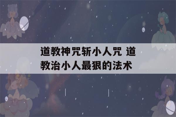 道教神咒斩小人咒 道教治小人最狠的法术