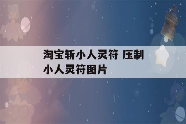 淘宝斩小人灵符 压制小人灵符图片