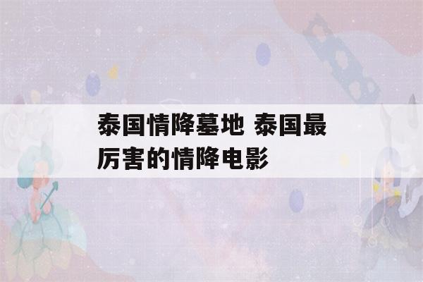 泰国情降墓地 泰国最厉害的情降电影