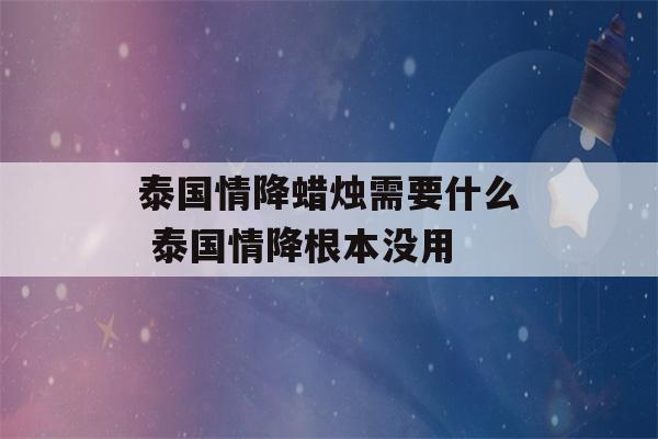 泰国情降蜡烛需要什么 泰国情降根本没用