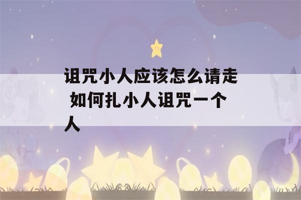 诅咒小人应该怎么请走 如何扎小人诅咒一个人