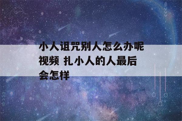 小人诅咒别人怎么办呢视频 扎小人的人最后会怎样