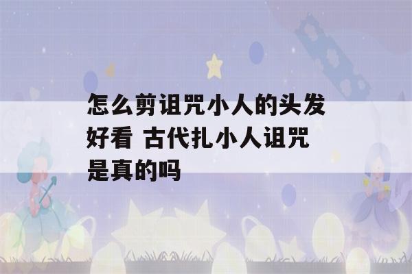 怎么剪诅咒小人的头发好看 古代扎小人诅咒是真的吗