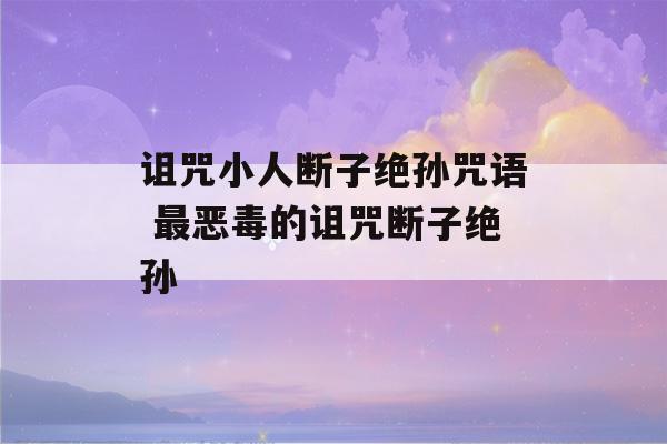 诅咒小人断子绝孙咒语 最恶毒的诅咒断子绝孙