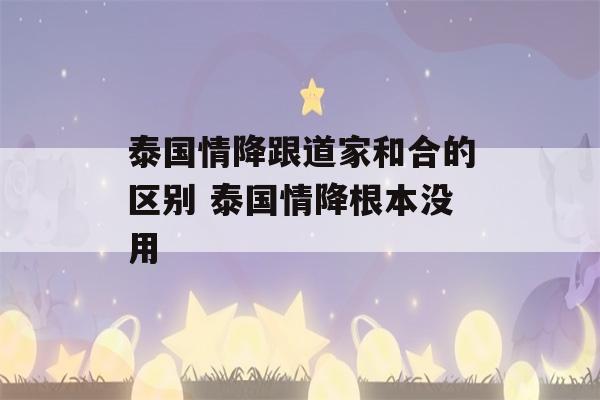 泰国情降跟道家和合的区别 泰国情降根本没用