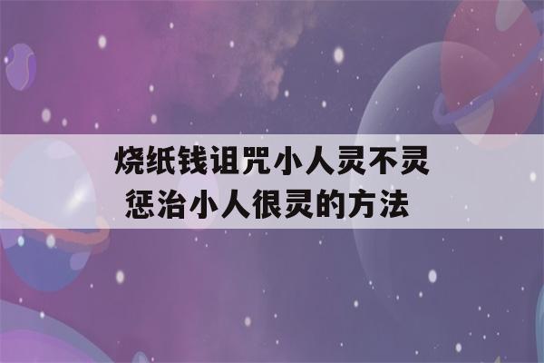 烧纸钱诅咒小人灵不灵 惩治小人很灵的方法