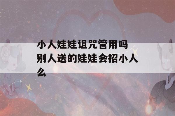 小人娃娃诅咒管用吗 别人送的娃娃会招小人么