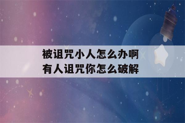 被诅咒小人怎么办啊 有人诅咒你怎么破解