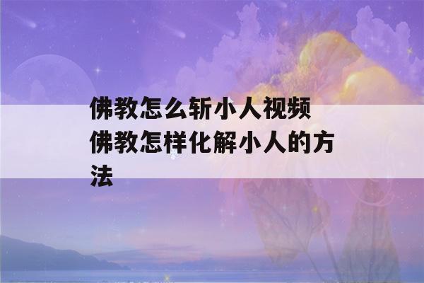 佛教怎么斩小人视频 佛教怎样化解小人的方法