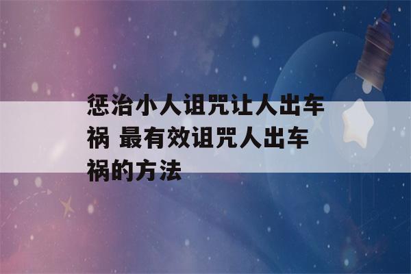 惩治小人诅咒让人出车祸 最有效诅咒人出车祸的方法