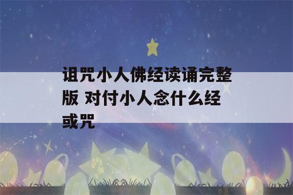 诅咒小人佛经读诵完整版 对付小人念什么经或咒