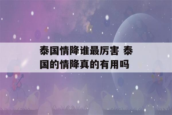 泰国情降谁最厉害 泰国的情降真的有用吗