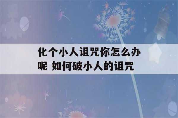 化个小人诅咒你怎么办呢 如何破小人的诅咒