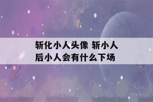 斩化小人头像 斩小人后小人会有什么下场