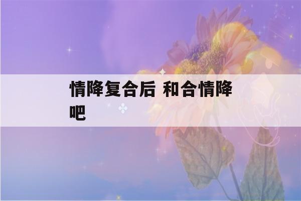 情降复合后 和合情降吧