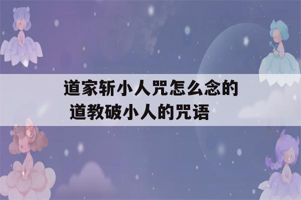 道家斩小人咒怎么念的 道教破小人的咒语