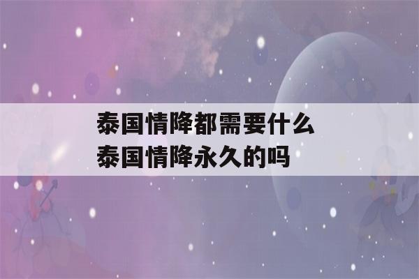 泰国情降都需要什么 泰国情降永久的吗