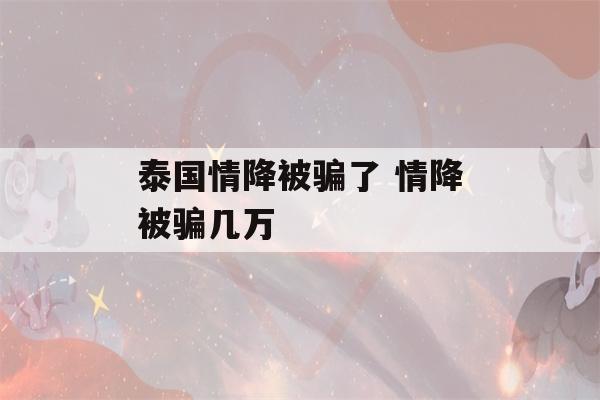 泰国情降被骗了 情降被骗几万