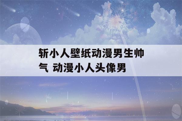 斩小人壁纸动漫男生帅气 动漫小人头像男