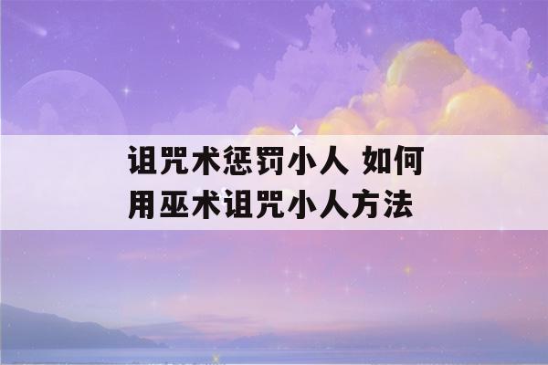 诅咒术惩罚小人 如何用巫术诅咒小人方法