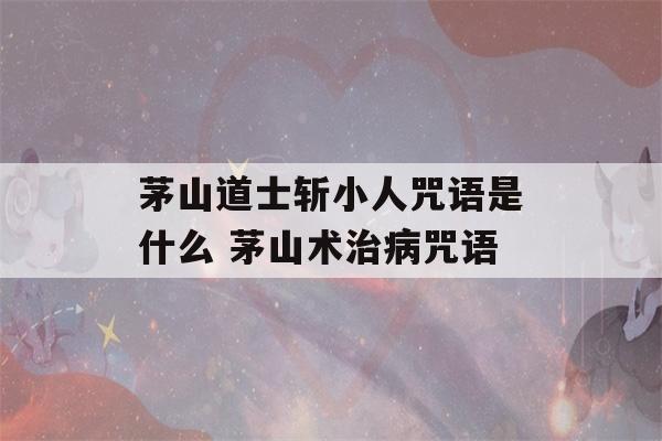 茅山道士斩小人咒语是什么 茅山术治病咒语