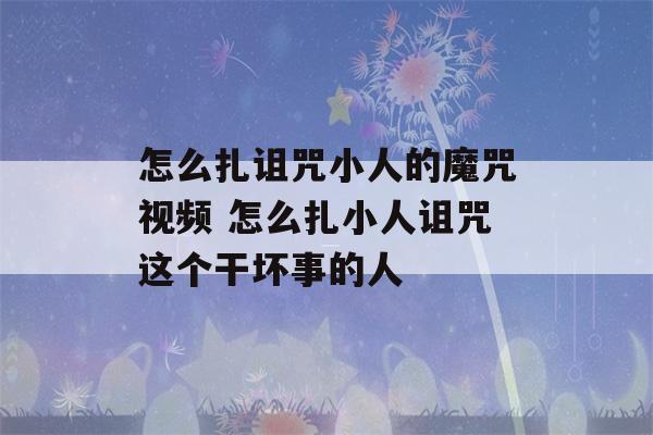 怎么扎诅咒小人的魔咒视频 怎么扎小人诅咒这个干坏事的人