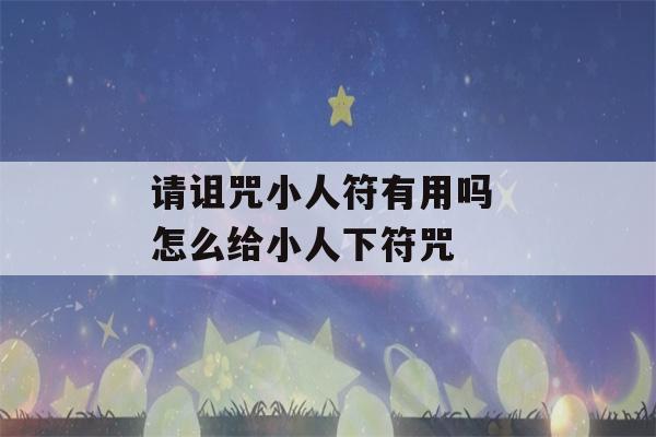 请诅咒小人符有用吗 怎么给小人下符咒