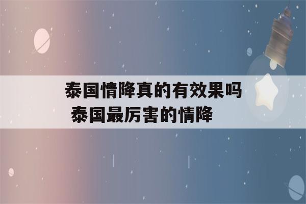 泰国情降真的有效果吗 泰国最厉害的情降