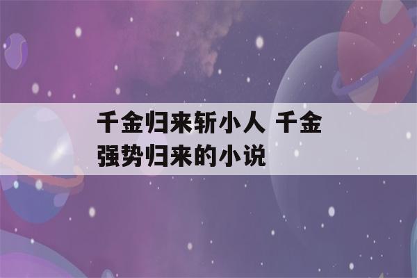 千金归来斩小人 千金强势归来的小说