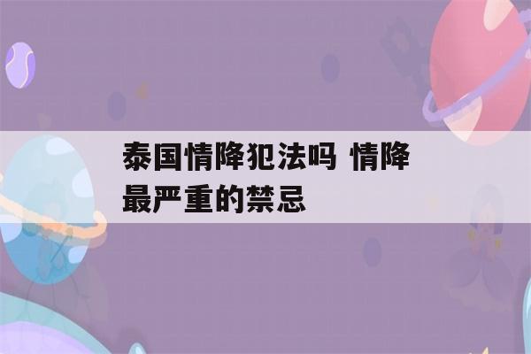 泰国情降犯法吗 情降最严重的禁忌