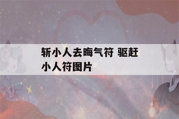 斩小人去晦气符 驱赶小人符图片