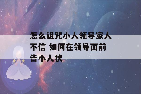 怎么诅咒小人领导家人不信 如何在领导面前告小人状