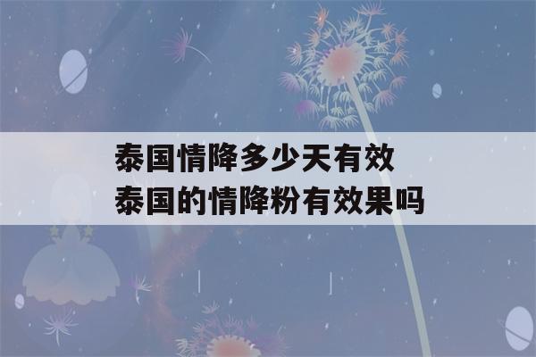 泰国情降多少天有效 泰国的情降粉有效果吗