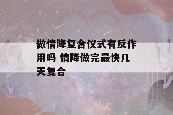 做情降复合仪式有反作用吗 情降做完最快几天复合