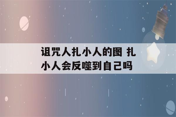 诅咒人扎小人的图 扎小人会反噬到自己吗