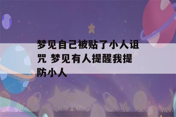 梦见自己被贴了小人诅咒 梦见有人提醒我提防小人