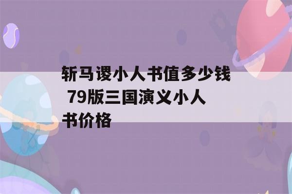 斩马谡小人书值多少钱 79版三国演义小人书价格