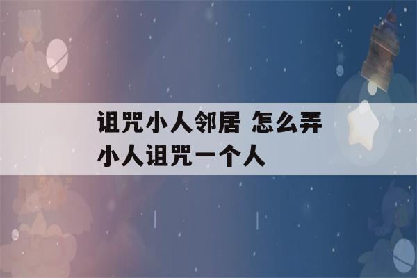 诅咒小人邻居 怎么弄小人诅咒一个人