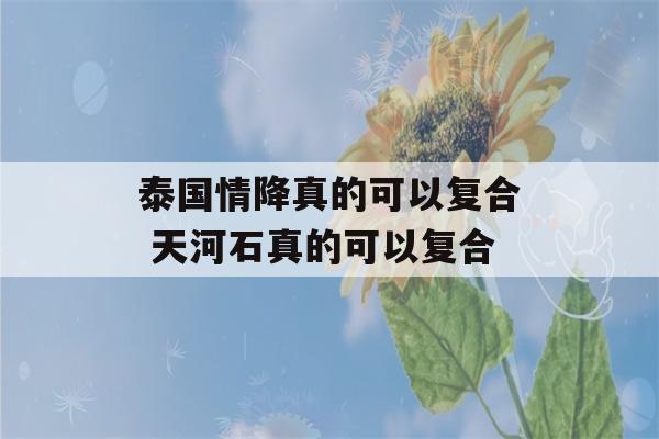 泰国情降真的可以复合 天河石真的可以复合