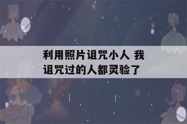 利用照片诅咒小人 我诅咒过的人都灵验了