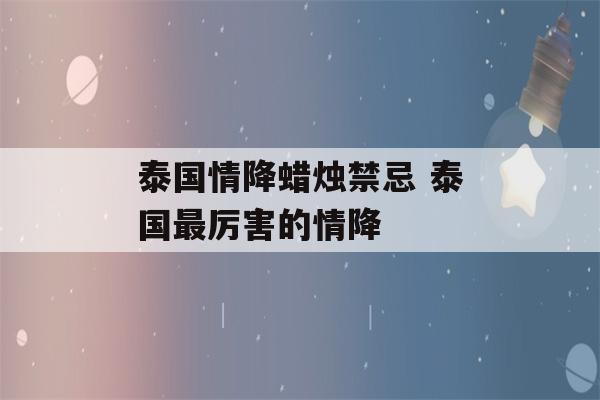 泰国情降蜡烛禁忌 泰国最厉害的情降