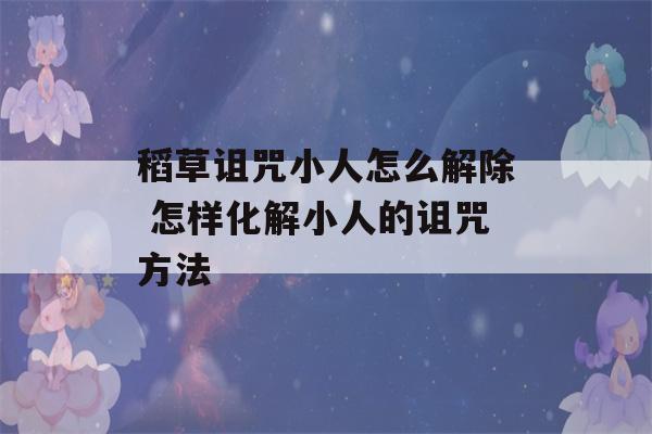 稻草诅咒小人怎么解除 怎样化解小人的诅咒方法