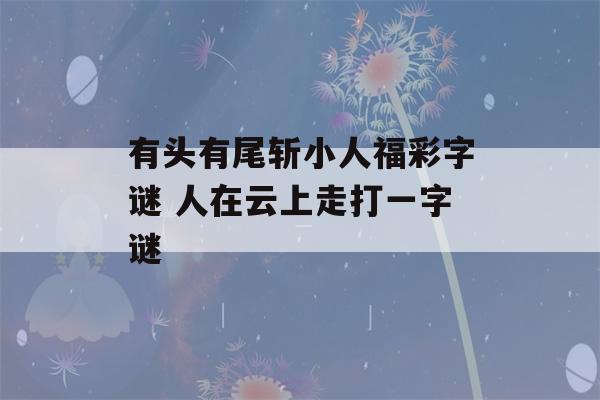 有头有尾斩小人福彩字谜 人在云上走打一字谜