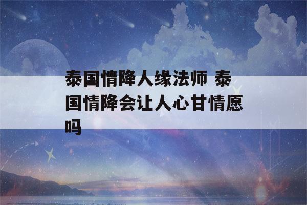 泰国情降人缘法师 泰国情降会让人心甘情愿吗