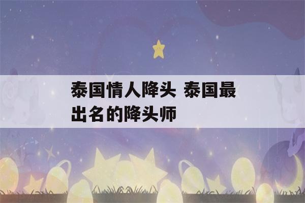 泰国情人降头 泰国最出名的降头师