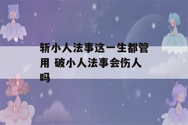 斩小人法事这一生都管用 破小人法事会伤人吗