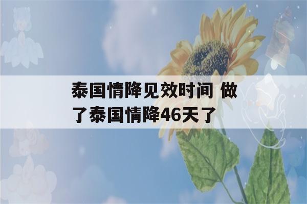 泰国情降见效时间 做了泰国情降46天了