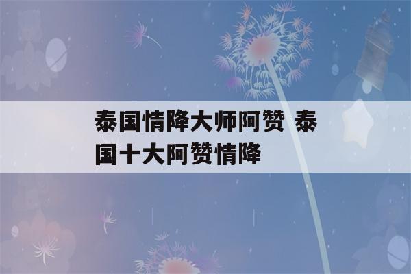 泰国情降大师阿赞 泰国十大阿赞情降